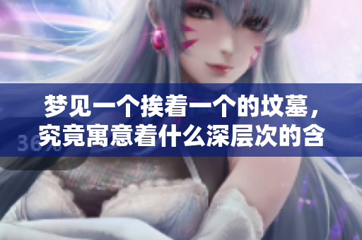 梦见一个挨着一个的坟墓，究竟寓意着什么深层次的含义呢