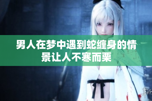 男人在梦中遇到蛇缠身的情景让人不寒而栗