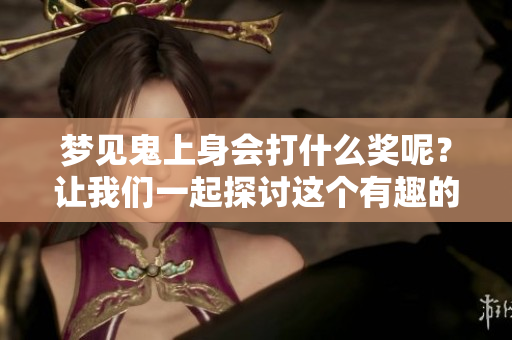 梦见鬼上身会打什么奖呢？让我们一起探讨这个有趣的问题吧