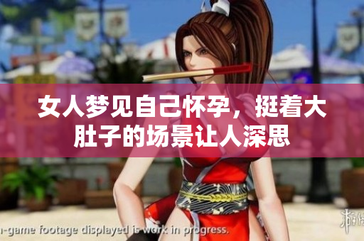 女人梦见自己怀孕，挺着大肚子的场景让人深思