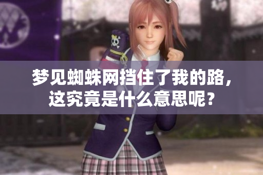 梦见蜘蛛网挡住了我的路，这究竟是什么意思呢？