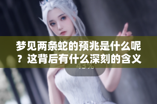 梦见两条蛇的预兆是什么呢？这背后有什么深刻的含义呢？