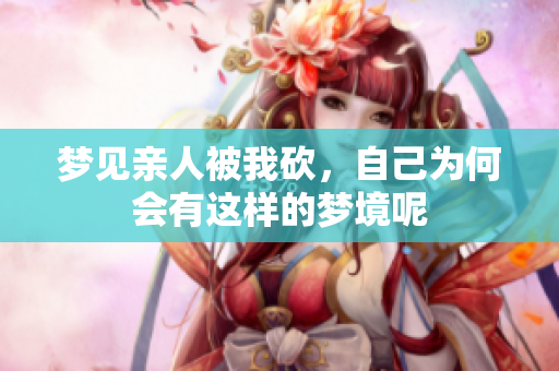 梦见亲人被我砍，自己为何会有这样的梦境呢
