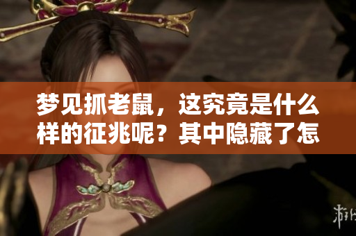 梦见抓老鼠，这究竟是什么样的征兆呢？其中隐藏了怎样的意义？