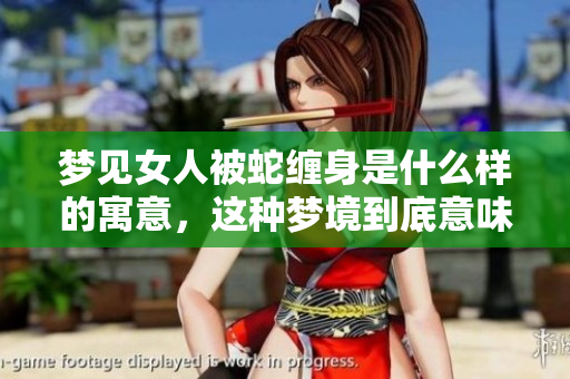 梦见女人被蛇缠身是什么样的寓意，这种梦境到底意味着什么呢