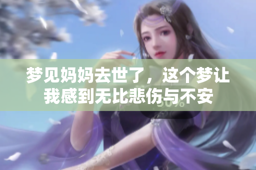 梦见妈妈去世了，这个梦让我感到无比悲伤与不安