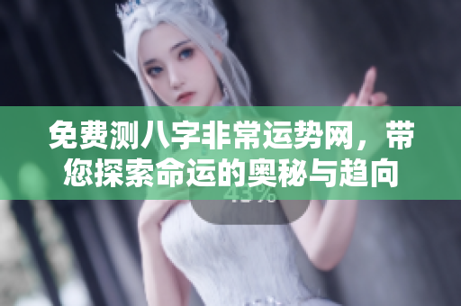 免费测八字非常运势网，带您探索命运的奥秘与趋向