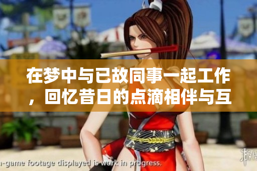在梦中与已故同事一起工作，回忆昔日的点滴相伴与互助