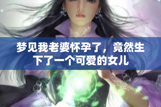 梦见我老婆怀孕了，竟然生下了一个可爱的女儿