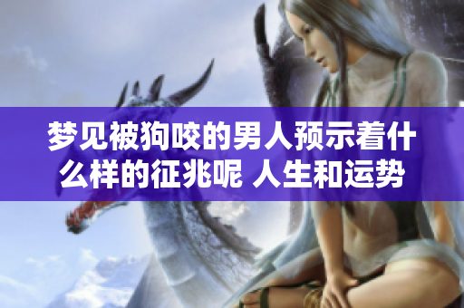 梦见被狗咬的男人预示着什么样的征兆呢 人生和运势会受到怎样的影响