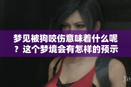 梦见被狗咬伤意味着什么呢？这个梦境会有怎样的预示与解释呢