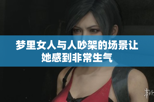 梦里女人与人吵架的场景让她感到非常生气
