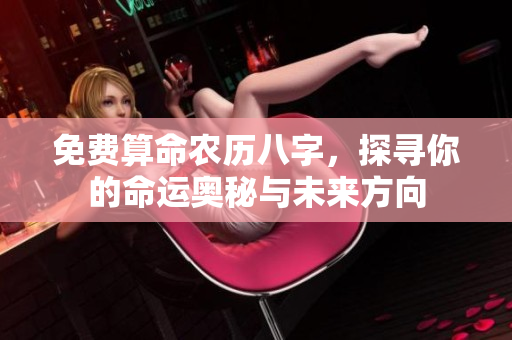 免费算命农历八字，探寻你的命运奥秘与未来方向