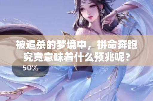 被追杀的梦境中，拼命奔跑究竟意味着什么预兆呢？
