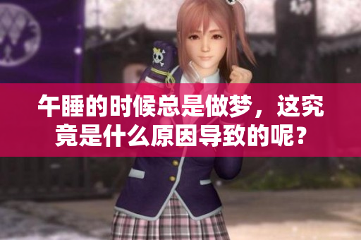 午睡的时候总是做梦，这究竟是什么原因导致的呢？