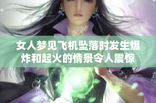 女人梦见飞机坠落时发生爆炸和起火的情景令人震惊