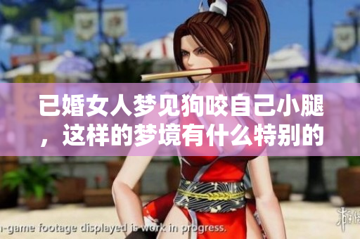 已婚女人梦见狗咬自己小腿，这样的梦境有什么特别的寓意呢