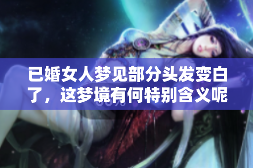 已婚女人梦见部分头发变白了，这梦境有何特别含义呢