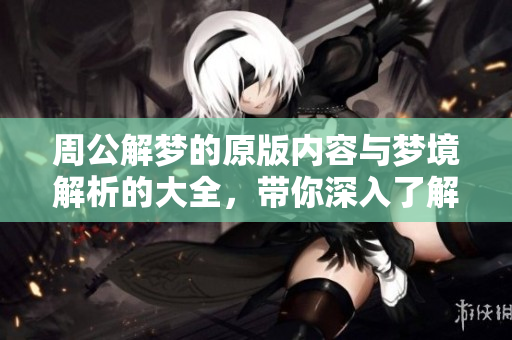 周公解梦的原版内容与梦境解析的大全，带你深入了解梦的奥秘