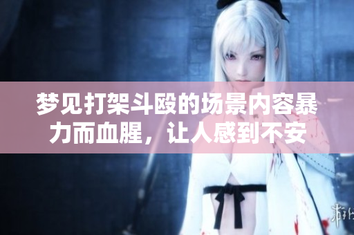 梦见打架斗殴的场景内容暴力而血腥，让人感到不安
