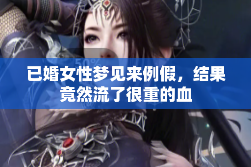 已婚女性梦见来例假，结果竟然流了很重的血