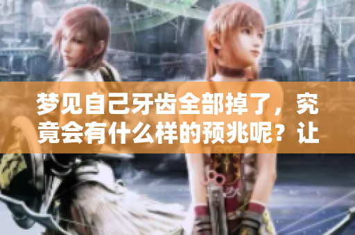 梦见自己牙齿全部掉了，究竟会有什么样的预兆呢？让我们一起探讨一下吧。