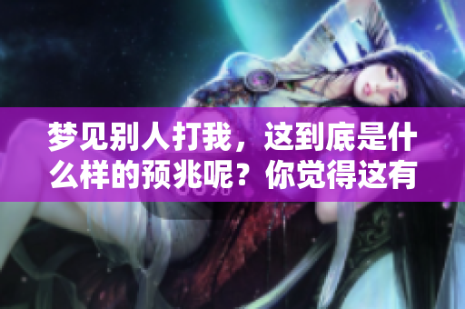 梦见别人打我，这到底是什么样的预兆呢？你觉得这有什么特别的含义吗？