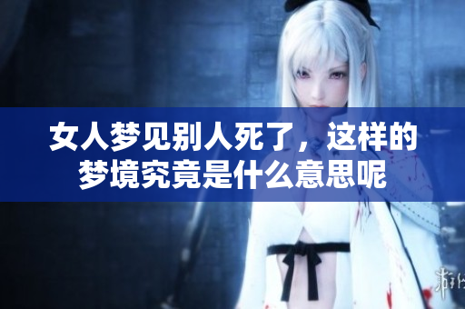女人梦见别人死了，这样的梦境究竟是什么意思呢