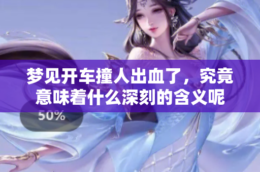 梦见开车撞人出血了，究竟意味着什么深刻的含义呢