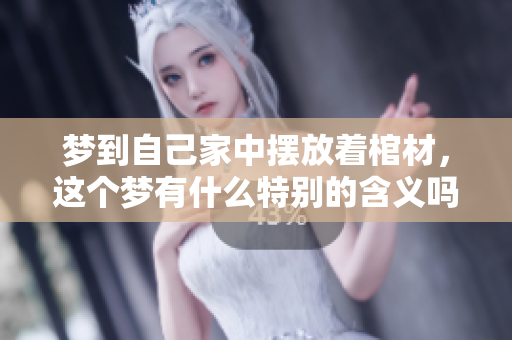 梦到自己家中摆放着棺材，这个梦有什么特别的含义吗