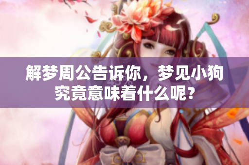 解梦周公告诉你，梦见小狗究竟意味着什么呢？