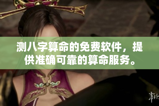 测八字算命的免费软件，提供准确可靠的算命服务。