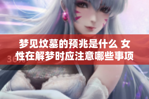 梦见坟墓的预兆是什么 女性在解梦时应注意哪些事项