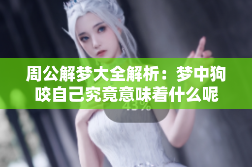 周公解梦大全解析：梦中狗咬自己究竟意味着什么呢