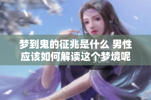 梦到鬼的征兆是什么 男性应该如何解读这个梦境呢