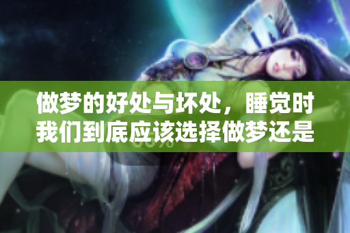 做梦的好处与坏处，睡觉时我们到底应该选择做梦还是不做梦呢
