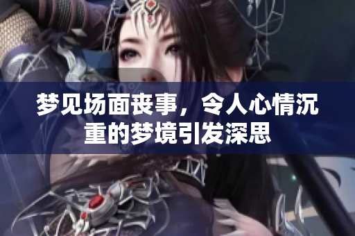 梦见场面丧事，令人心情沉重的梦境引发深思