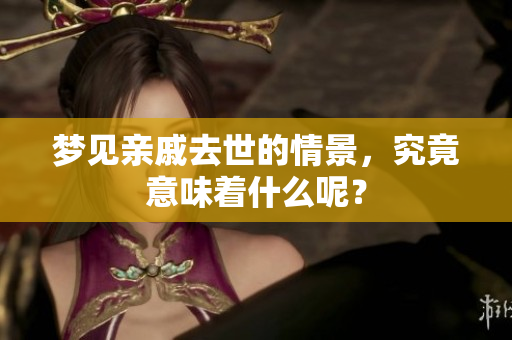 梦见亲戚去世的情景，究竟意味着什么呢？