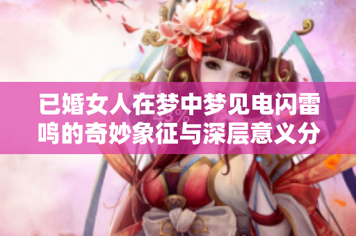 已婚女人在梦中梦见电闪雷鸣的奇妙象征与深层意义分析