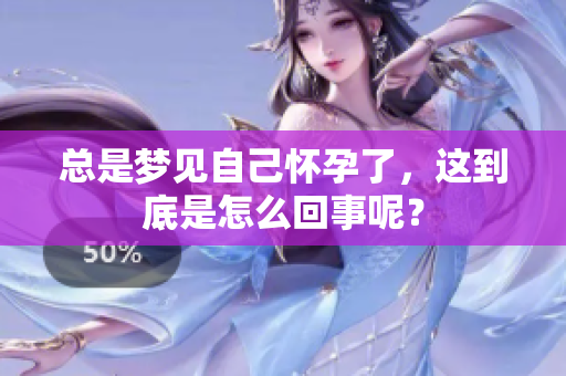 总是梦见自己怀孕了，这到底是怎么回事呢？