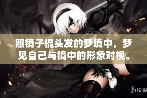 照镜子梳头发的梦境中，梦见自己与镜中的形象对视。
