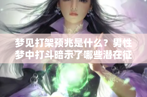 梦见打架预兆是什么？男性梦中打斗暗示了哪些潜在征兆呢