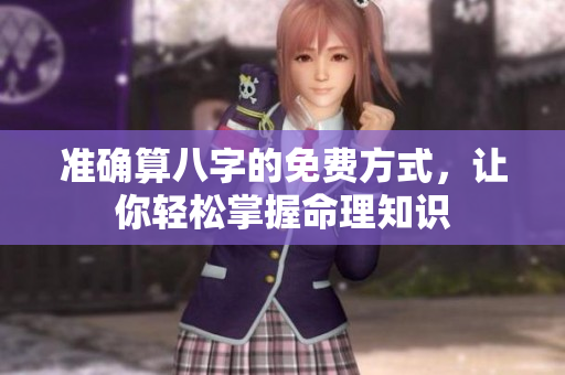 准确算八字的免费方式，让你轻松掌握命理知识