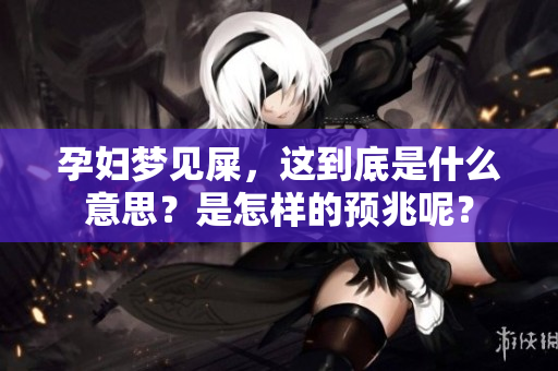 孕妇梦见屎，这到底是什么意思？是怎样的预兆呢？