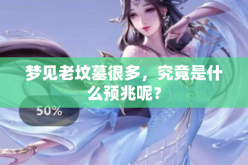 梦见老坟墓很多，究竟是什么预兆呢？