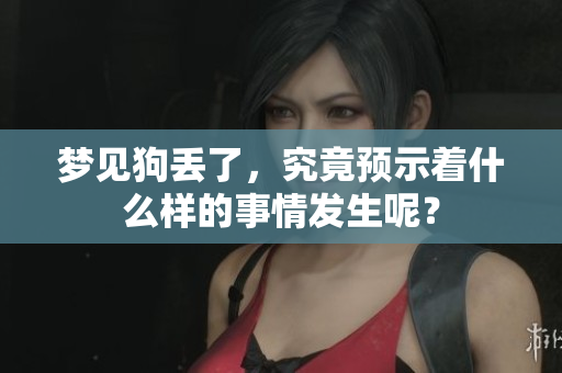 梦见狗丢了，究竟预示着什么样的事情发生呢？