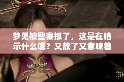 梦见被警察抓了，这是在暗示什么呢？又放了又意味着什么呢？