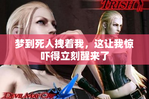 梦到死人拽着我，这让我惊吓得立刻醒来了
