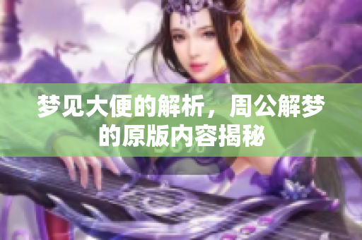梦见大便的解析，周公解梦的原版内容揭秘