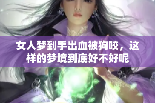 女人梦到手出血被狗咬，这样的梦境到底好不好呢